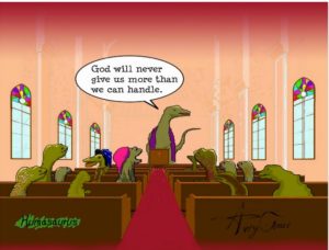 cartoon in which a dinosaur preacher tells his congregation, "God will never give us more than we can handle."